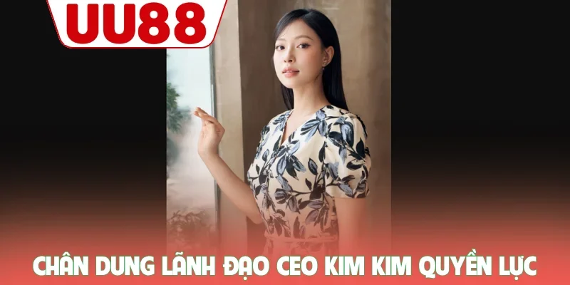 CEO Kim Kim - Cú Chuyển Mình Ngoạn Mục Đưa UU88 Vươn Tầm - zenvanta.best
